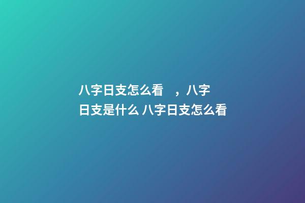 八字日支怎么看，八字日支是什么 八字日支怎么看-第1張-觀點-玄機派